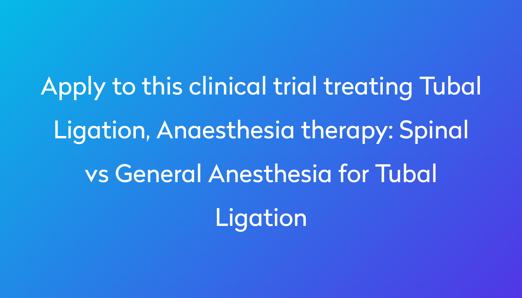 spinal-vs-general-anesthesia-for-tubal-ligation-clinical-trial-2024-power